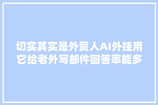 切实其实是外贸人AI外挂用它给老外写邮件回答率能多三成