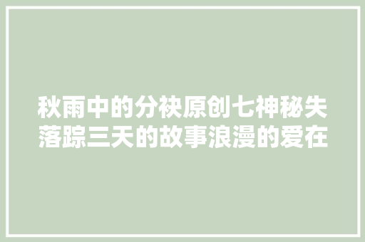 秋雨中的分袂原创七神秘失落踪三天的故事浪漫的爱在延续…