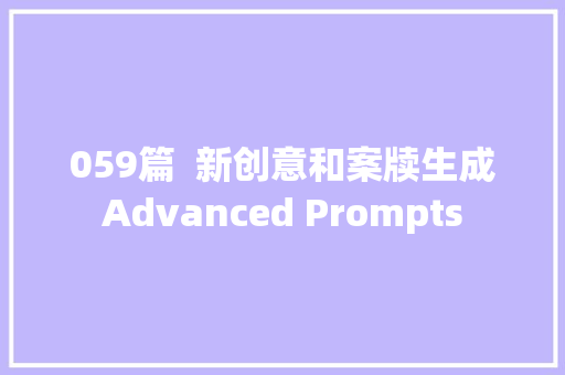 059篇  新创意和案牍生成Advanced Prompts