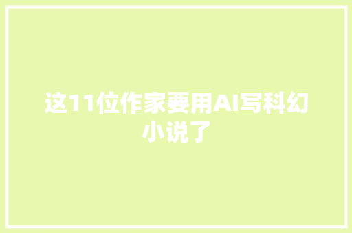 这11位作家要用AI写科幻小说了