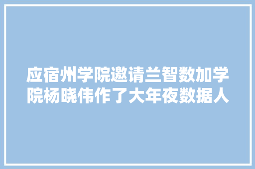 应宿州学院邀请兰智数加学院杨晓伟作了大年夜数据人工智能主题申报