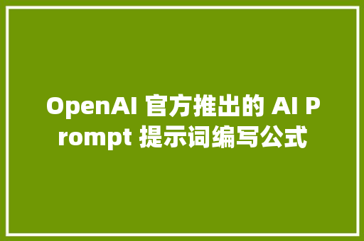 OpenAI 官方推出的 AI Prompt 提示词编写公式