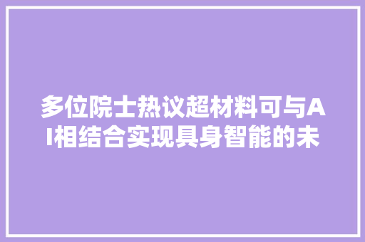 多位院士热议超材料可与AI相结合实现具身智能的未来