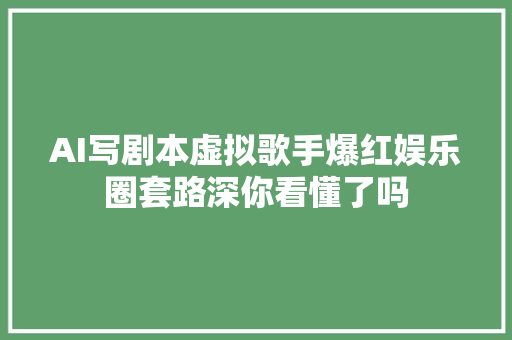 AI写剧本虚拟歌手爆红娱乐圈套路深你看懂了吗