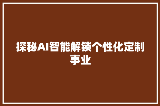 探秘AI智能解锁个性化定制事业