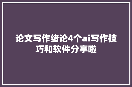 论文写作绪论4个ai写作技巧和软件分享啦