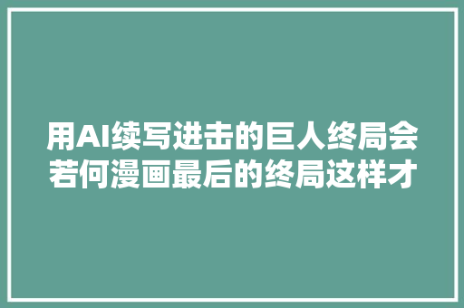 用AI续写进击的巨人终局会若何漫画最后的终局这样才合理