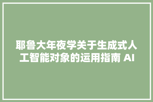 耶鲁大年夜学关于生成式人工智能对象的运用指南 AI Guidelines