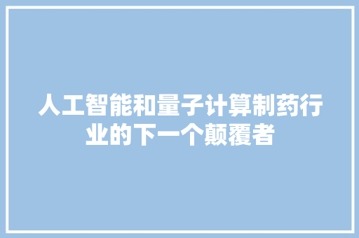 人工智能和量子计算制药行业的下一个颠覆者