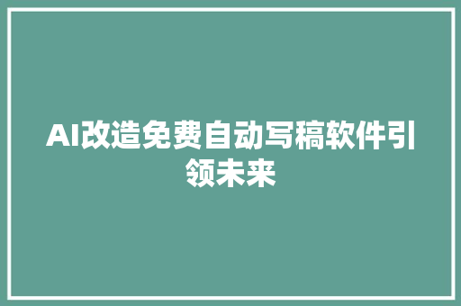 AI改造免费自动写稿软件引领未来