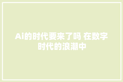 Ai的时代要来了吗 在数字时代的浪潮中