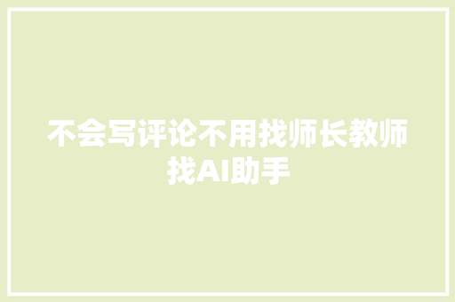 不会写评论不用找师长教师找AI助手