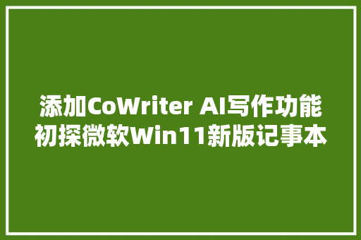 添加CoWriter AI写作功能初探微软Win11新版记事本应用