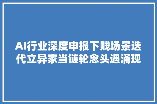 AI行业深度申报下贱场景迭代立异家当链轮念头遇涌现