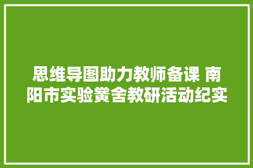 思维导图助力教师备课 南阳市实验黉舍教研活动纪实