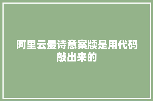 阿里云最诗意案牍是用代码敲出来的