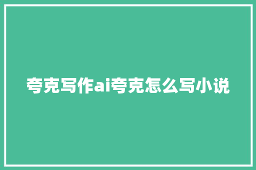 夸克写作ai夸克怎么写小说