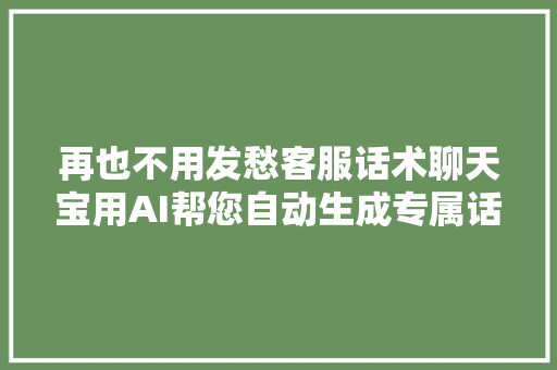 再也不用发愁客服话术聊天宝用AI帮您自动生成专属话术