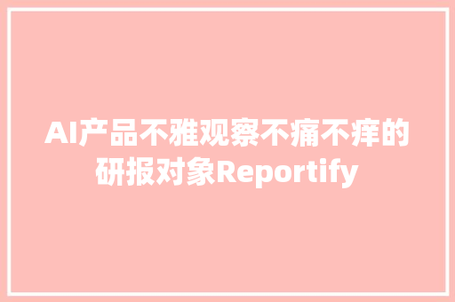 AI产品不雅观察不痛不痒的研报对象Reportify