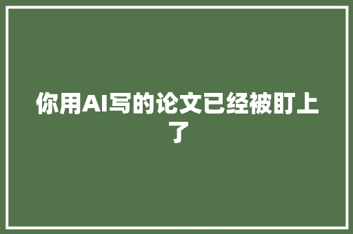 你用AI写的论文已经被盯上了