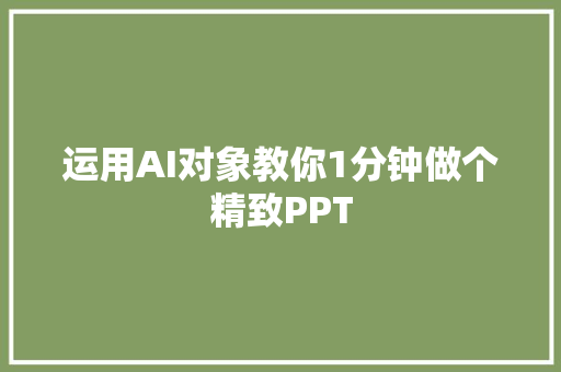 运用AI对象教你1分钟做个精致PPT