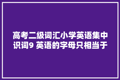 高考二级词汇小学英语集中识词9 英语的字母只相当于笔划