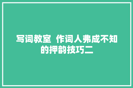 写词教室  作词人弗成不知的押韵技巧二