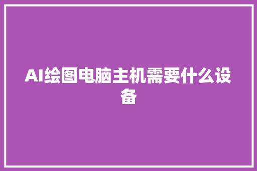 AI绘图电脑主机需要什么设备