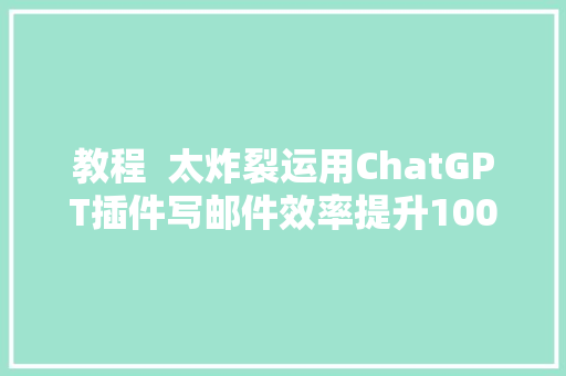 教程  太炸裂运用ChatGPT插件写邮件效率提升100倍