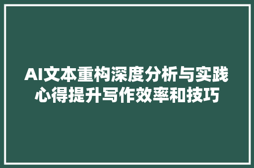 AI文本重构深度分析与实践心得提升写作效率和技巧