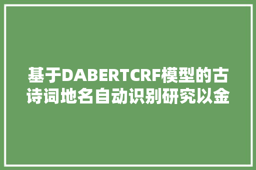 基于DABERTCRF模型的古诗词地名自动识别研究以金陵古诗词为例