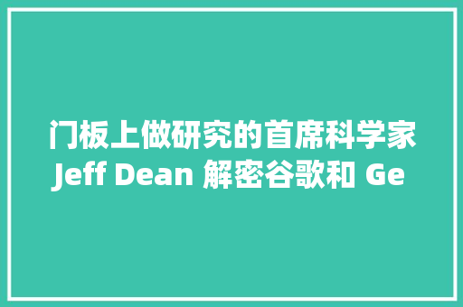 门板上做研究的首席科学家Jeff Dean 解密谷歌和 Gemini 背后的故事