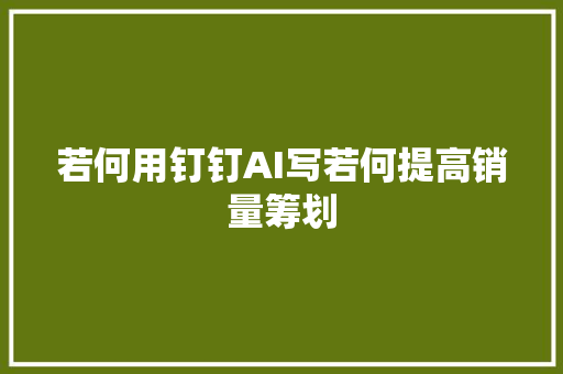 若何用钉钉AI写若何提高销量筹划