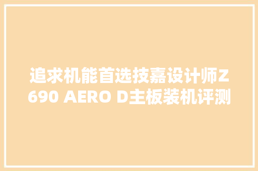 追求机能首选技嘉设计师Z690 AERO D主板装机评测