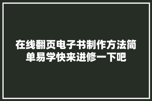 在线翻页电子书制作方法简单易学快来进修一下吧