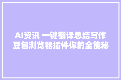 AI资讯 一键翻译总结写作豆包浏览器插件你的全能秘书