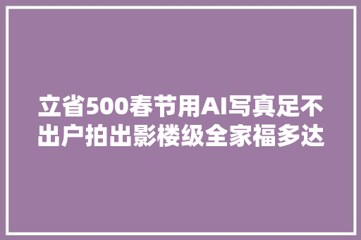 立省500春节用AI写真足不出户拍出影楼级全家福多达8人同框