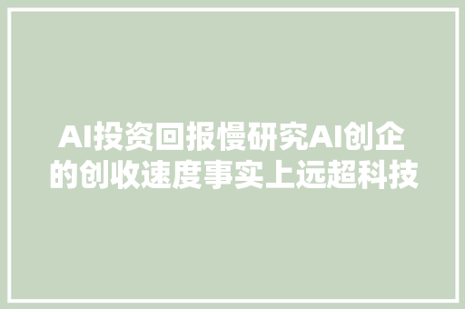 AI投资回报慢研究AI创企的创收速度事实上远超科技同业