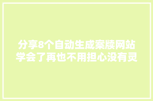 分享8个自动生成案牍网站学会了再也不用担心没有灵感啦