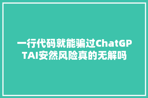 一行代码就能骗过ChatGPTAI安然风险真的无解吗