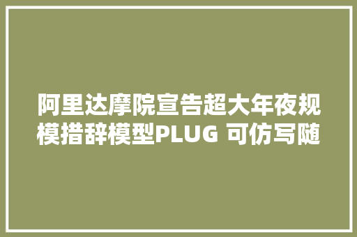 阿里达摩院宣告超大年夜规模措辞模型PLUG 可仿写随便率性小说