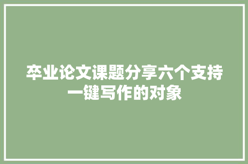 卒业论文课题分享六个支持一键写作的对象