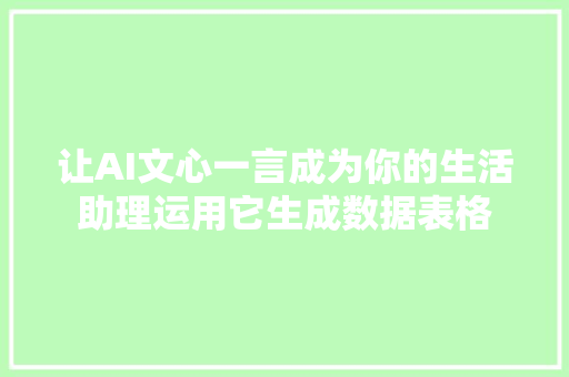 让AI文心一言成为你的生活助理运用它生成数据表格