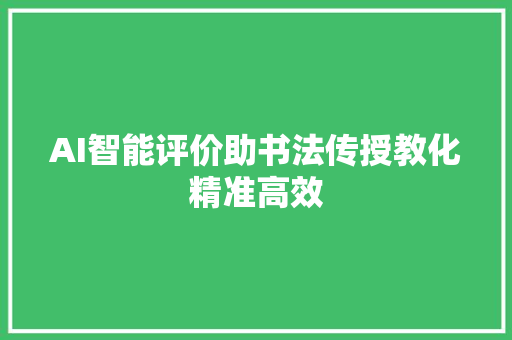 AI智能评价助书法传授教化精准高效