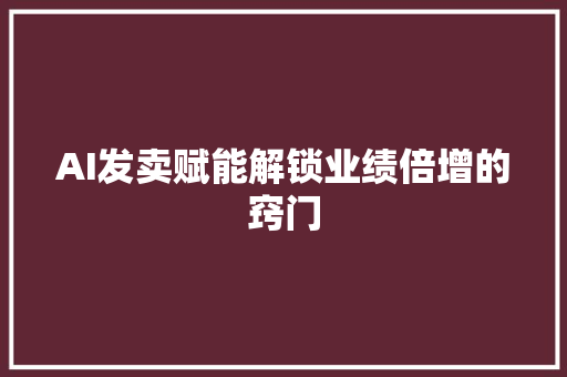 AI发卖赋能解锁业绩倍增的窍门