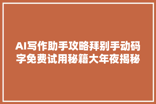 AI写作助手攻略拜别手动码字免费试用秘籍大年夜揭秘