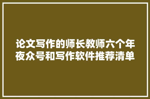 论文写作的师长教师六个年夜众号和写作软件推荐清单