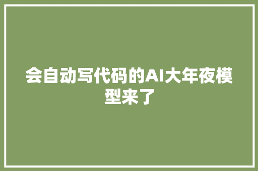 会自动写代码的AI大年夜模型来了