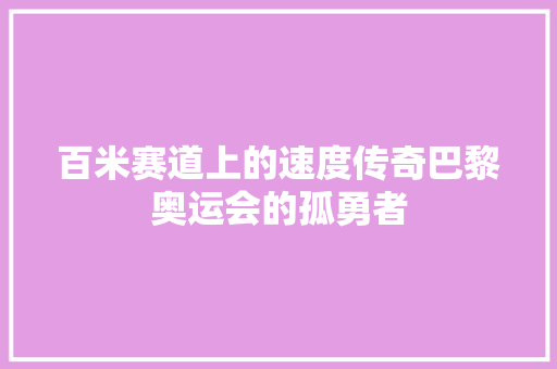 百米赛道上的速度传奇巴黎奥运会的孤勇者