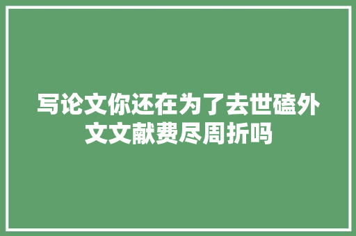 写论文你还在为了去世磕外文文献费尽周折吗